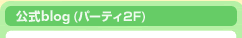 公式blog（パーティ２F）