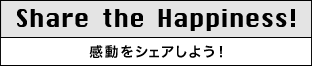 Share the happiness! 感動をシェアしよう！