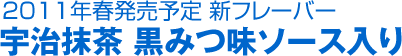 2011年春発売予定 新フレーバー宇治抹茶 黒みつ味ソース入り