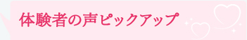 体験者の声ピックアップ