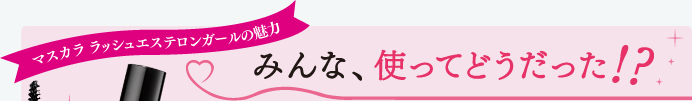 マスカラ ラッシュエステサロンガールの魅力 みんな、使ってどうだった!?