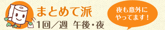まとめて派　1回/週　午後・夜　夜も意外にやってます！