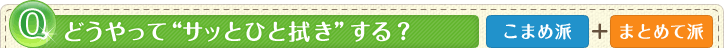どうやって“サッとひと拭き”する？（こまめ派＋まとめて派）