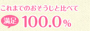 これまでのおそうじと比べて100.0%満足