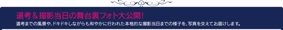 選考&撮影当日の舞台裏フォト大公開!選考までの風景や、ドキドキしながらも和やかに行われた本格的な撮影当日までの様子を、写真を交えてお届けします。