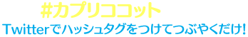 #カプリココットTwitterでハッシュタグをつけてつぶやくだけ！