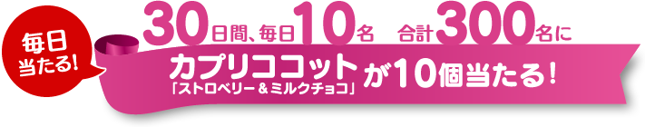 30日間、毎日10名、合計300名にカプリココット「ストロベリー＆ミルクチョコ」が10個当たる！