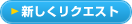 新しくリクエスト