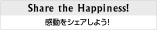 Share the Happiness!感動をシェアしよう！