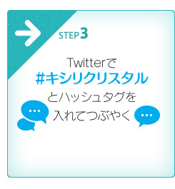Twitterで #キシリクリスタルとハッシュタグを入れてつぶやく