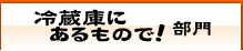 冷蔵庫にあるもので！部門