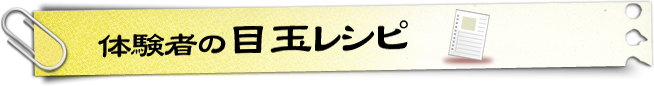 体験者の目玉レシピ