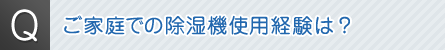 Ｑ．ご家庭での除湿機使用経験は？