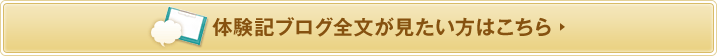 体験記 ブログ全文が見たい方はこちら